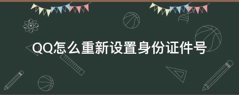 QQ怎么重新设置身份证件号 qq如何重新设置身份证