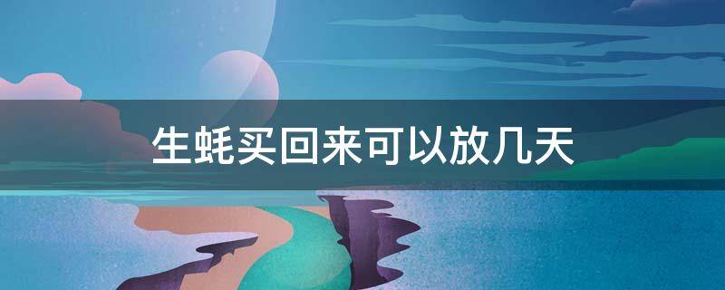 生蚝买回来可以放几天 生蚝买回来可以放几天水里泡着