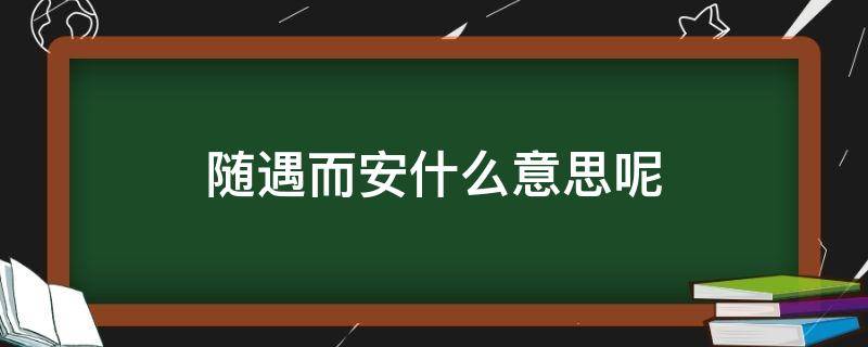 随遇而安什么意思呢（随遇而安的是什么意思）