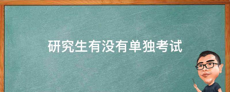 研究生有没有单独考试（研究生的单独考试）