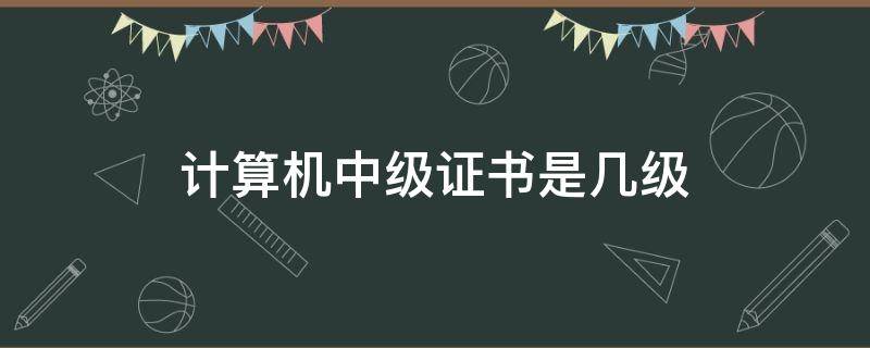 计算机中级证书是几级（计算机中级证书是几级证书）