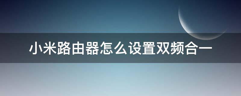 小米路由器怎么设置双频合一 小米路由 双频合一 设置