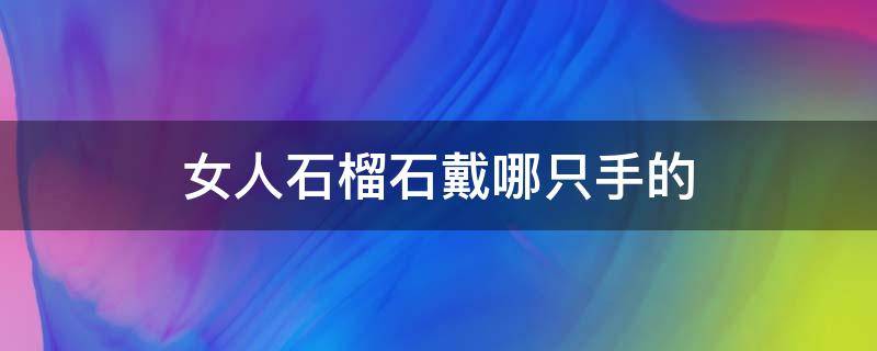 女人石榴石戴哪只手的 女人石榴石戴哪只手的一般戴几圈好