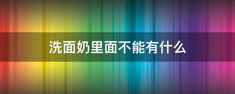 洗面奶里面不能有什么（洗面奶里面不能有什么东西）