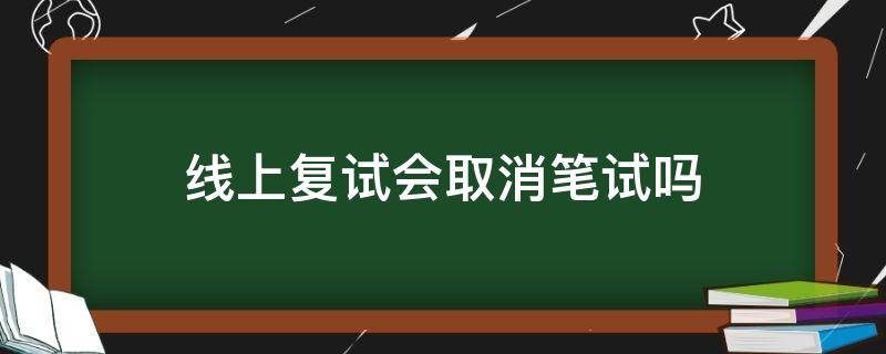 线上复试会取消笔试吗 2020线上复试取消笔试