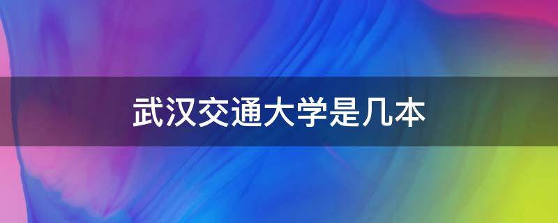 武汉交通大学是几本（武汉交通科技大学是几本）