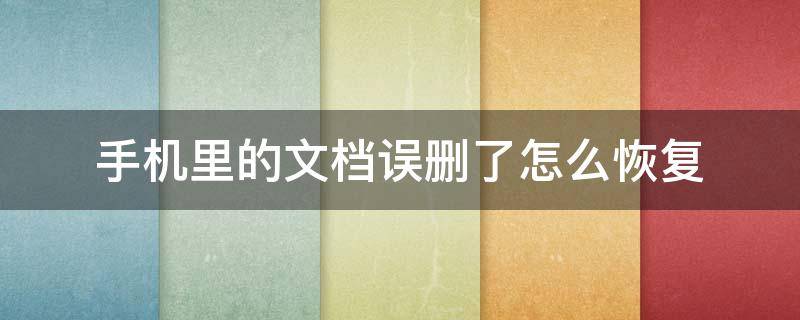 手机里的文档误删了怎么恢复 手机误删除文件怎么恢复