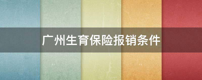 广州生育保险报销条件 广州 生育保险 报销范围