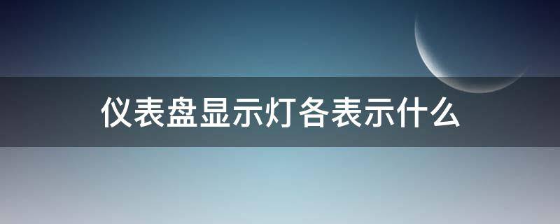 仪表盘显示灯各表示什么（汽车仪表盘上的显示灯都代表什么）