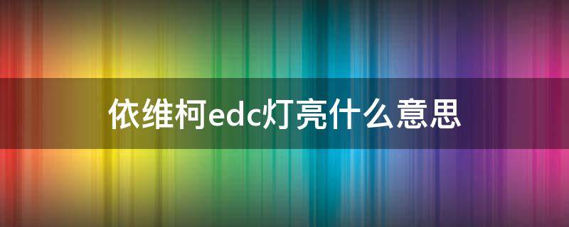 依维柯edc灯亮什么意思 依维柯的edc灯亮是什么原因