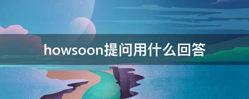 howsoon提问用什么回答（howsoon怎么提问）