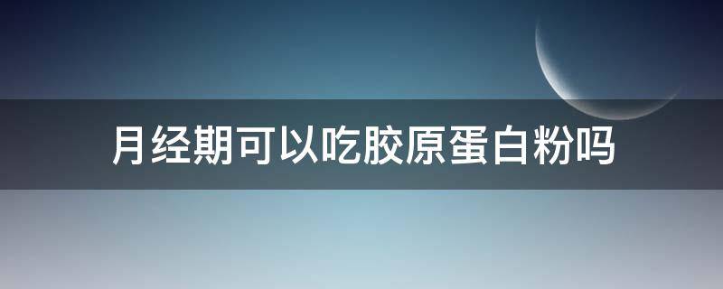 月经期可以吃胶原蛋白粉吗 月经期可以喝胶原蛋白粉