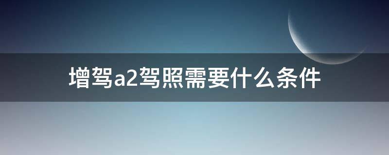 增驾a2驾照需要什么条件 新规增驾a2驾照需要什么条件