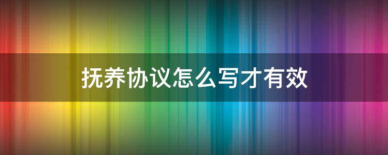 抚养协议怎么写才有效（抚养协议书怎样写才有法律效力）