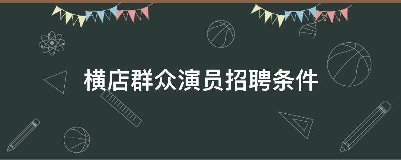 横店群众演员招聘条件 横店群众演员招聘条件有年龄限制吗