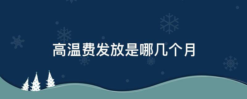 高温费发放是哪几个月 国家规定高温费发放几个月