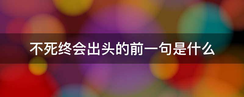 不死终会出头的前一句是什么（有句话叫不死终会出头）