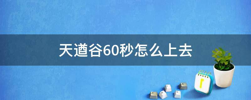 天遒谷60秒怎么上去 解开天遒谷60秒爬上去