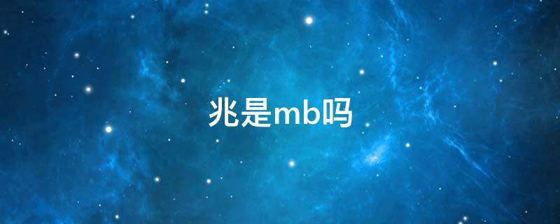 兆是mb吗（兆是MB吗）