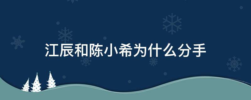 江辰和陈小希为什么分手（陈小希江辰分手原因是什么）