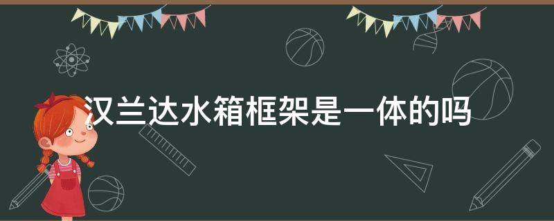 汉兰达水箱框架是一体的吗（汉兰达水箱框架图片）