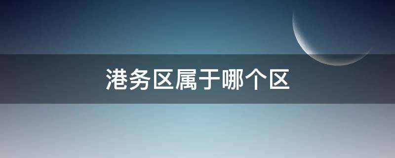 港务区属于哪个区（国际港务区属于哪个区）