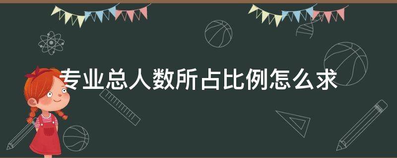 专业总人数所占比例怎么求（专业总人数所占比例怎么求所占百分比例用什么函数）