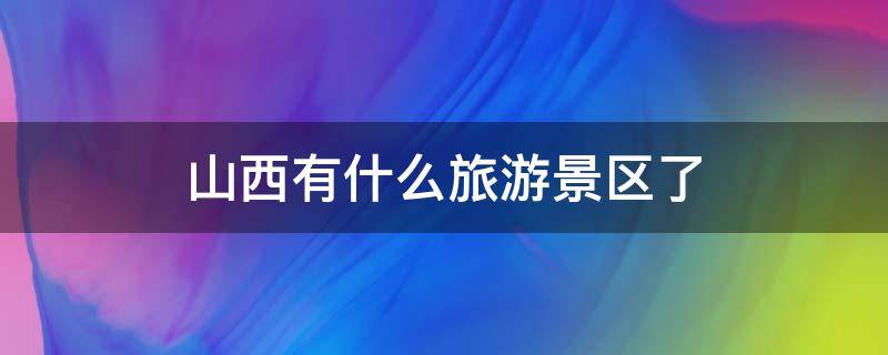 山西有什么旅游景区了 山西还有什么旅游景点