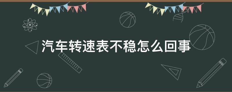 汽车转速表不稳怎么回事 新车转速表不稳