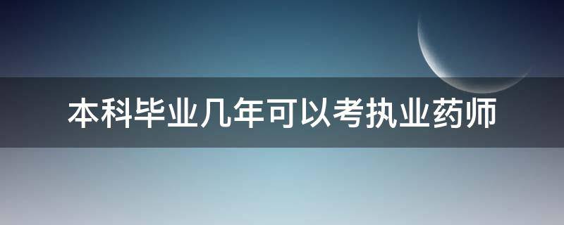 本科毕业几年可以考执业药师（药学本科毕业几年可以考执业药师）