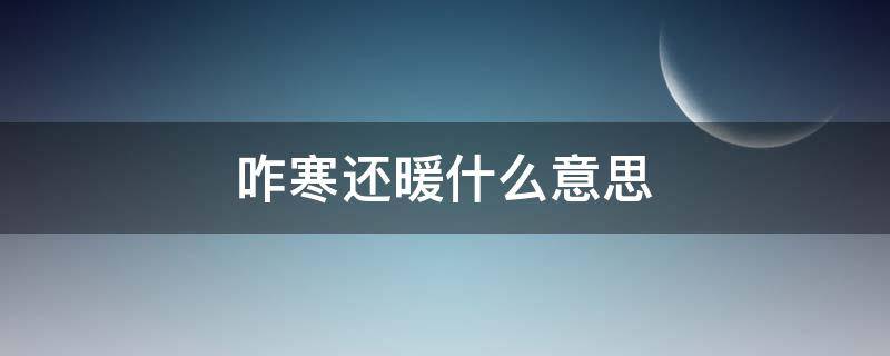 咋寒还暖什么意思（乍暖还寒的暖和寒的意思）