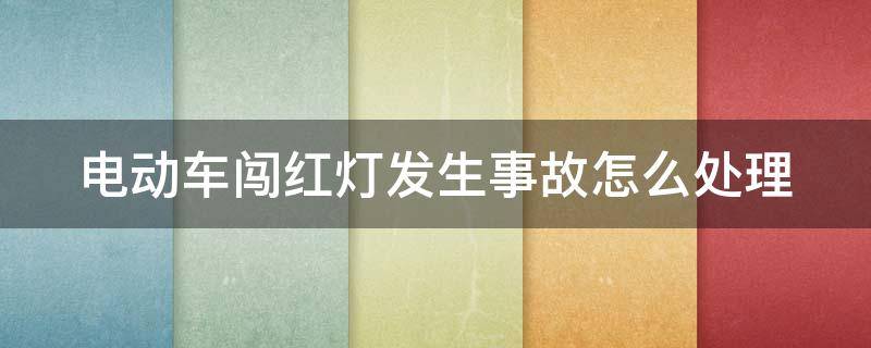 电动车闯红灯发生事故怎么处理 电动车闯红灯发生事故怎么处理好