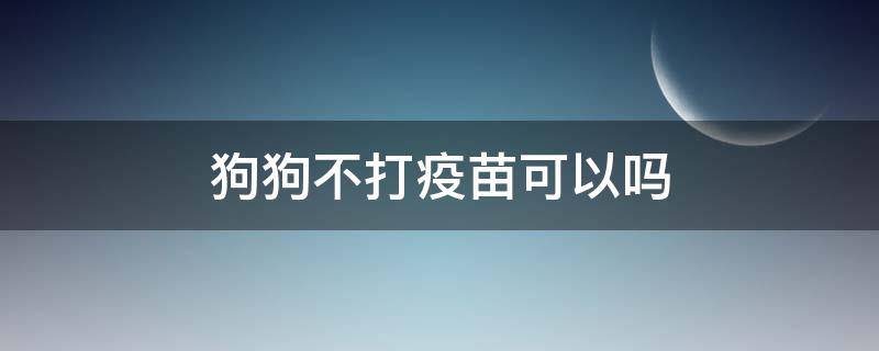 狗狗不打疫苗可以吗（狗狗不打疫苗可以不）