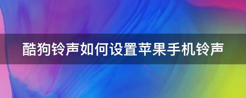 酷狗铃声如何设置苹果手机铃声 酷狗铃声如何设置苹果手机铃声是免费的吗