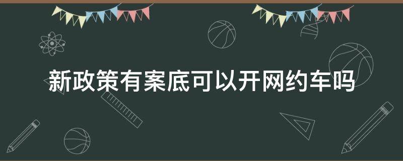 新政策有案底可以开网约车吗 有刑事案底可以开网约车吗?