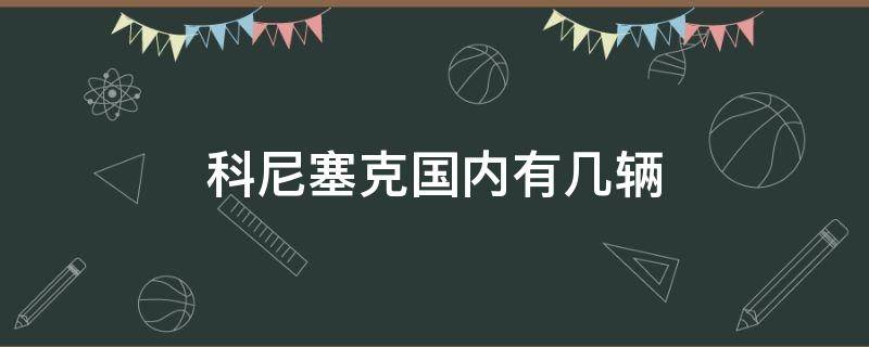 科尼塞克国内有几辆 科尼塞克所有车型