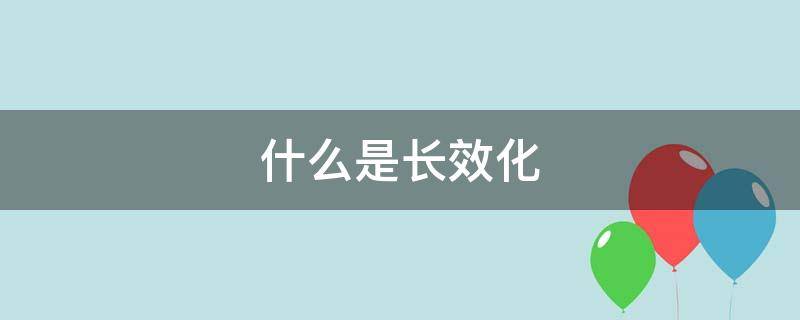 什么是长效化（常态化长效化的意思）