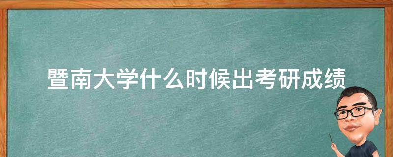 暨南大学什么时候出考研成绩 暨南大学考研初试成绩什么时候出来