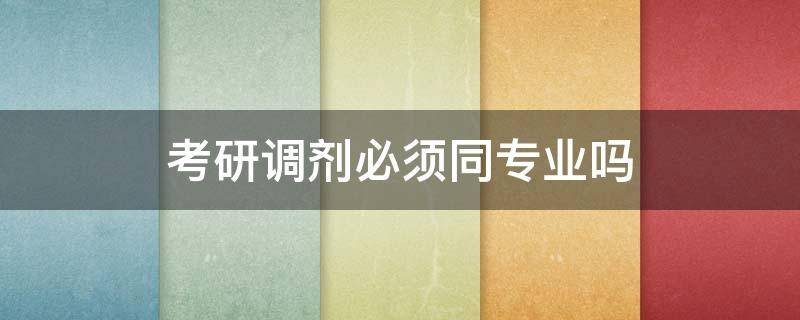 考研调剂必须同专业吗 考研调剂不同专业可以调剂吗