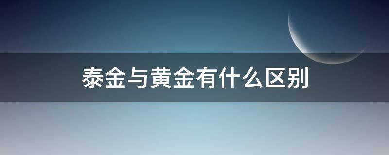 泰金与黄金有什么区别 泰金是黄金嘛