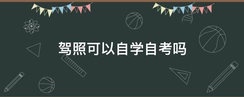 驾照可以自学自考吗（c1驾照可以自学自考吗）