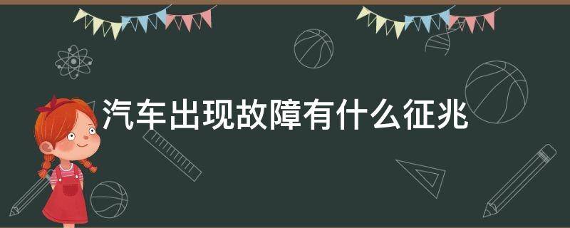 汽车出现故障有什么征兆（车辆故障出现是什么情况）