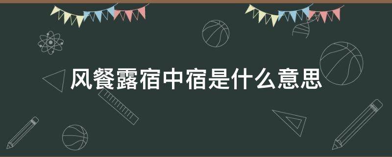 风餐露宿中宿是什么意思（风餐露宿的意思）