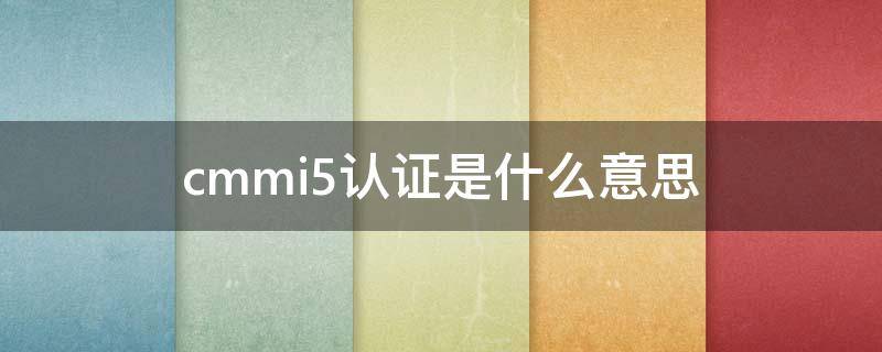 cmmi5认证是什么意思 cmmi5认证证书