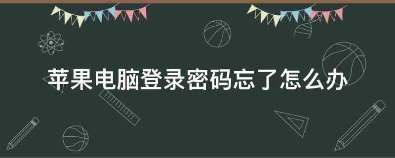 苹果电脑登录密码忘了怎么办 苹果电脑登录密码忘记了怎么办