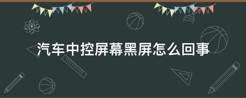 汽车中控屏幕黑屏怎么回事 汽车中控老是黑屏怎么原因