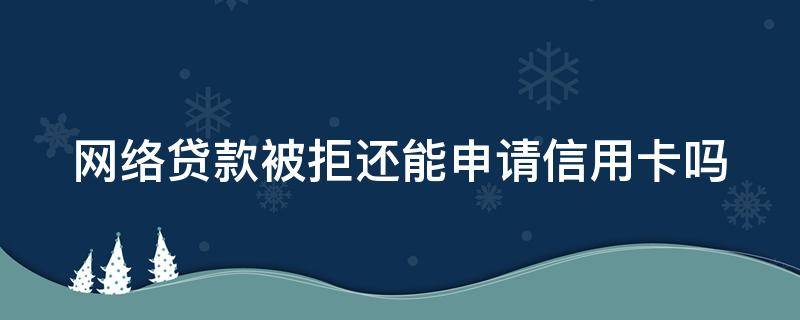 网络贷款被拒还能申请信用卡吗 网上贷款被拒,还能贷到不