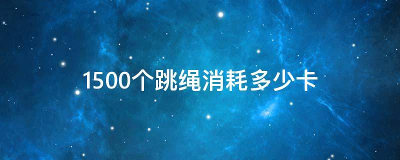 1500个跳绳消耗多少卡 20分钟跳1500个跳绳消耗多少卡