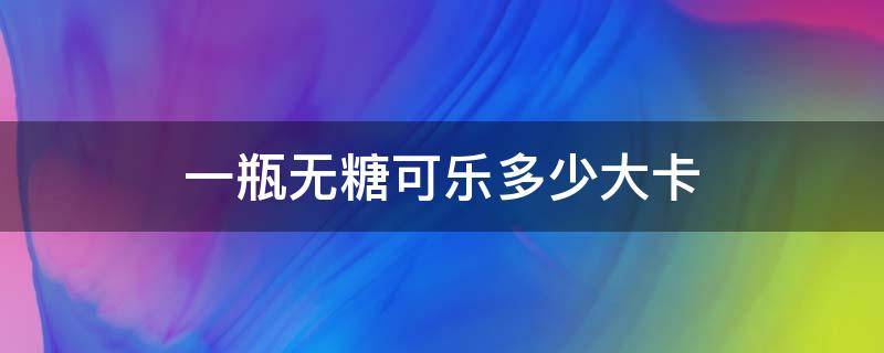 一瓶无糖可乐多少大卡（一瓶可乐多少大卡）