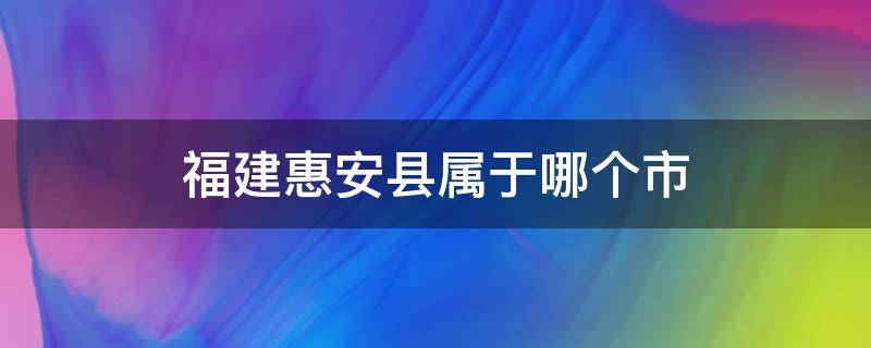 福建惠安县属于哪个市（福建省惠安县是什么市）